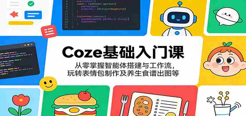 Coze基础入门课：从零掌握智能体搭建与工作流，玩转表情包制作及养生食谱出图等-中薪网