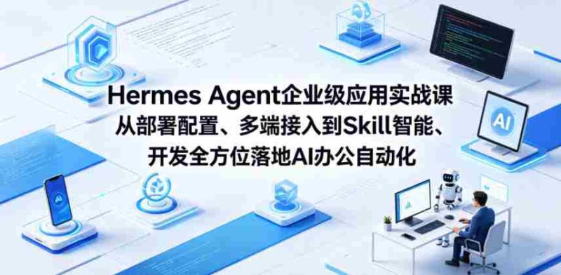 Hermes Agent企业级应用实战课从部署配置、多端接入到Skill智能开发全方位落地AI办公自动化-中薪网