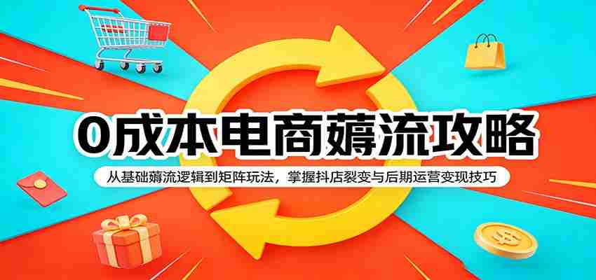 0成本电商薅流攻略：从基础薅流逻辑到矩阵玩法，掌握抖店裂变与后期运营变现技巧-中薪网