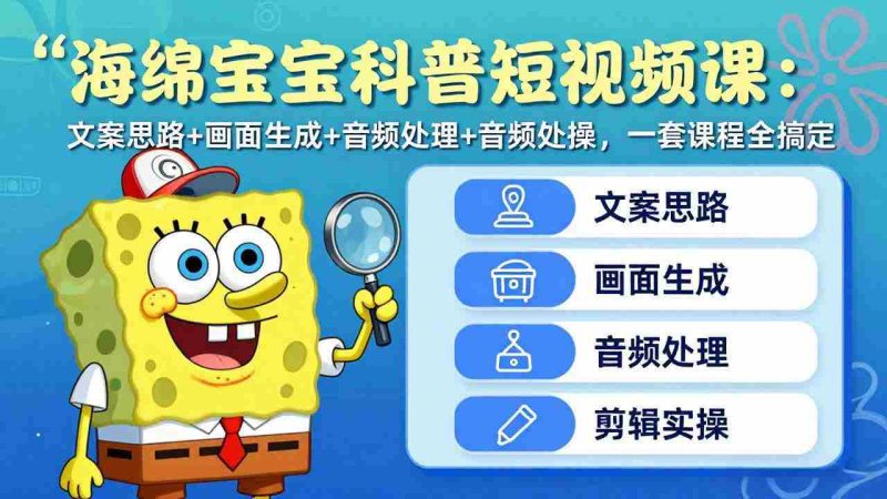 （17756期）海绵宝宝科普短视频课：文案思路+画面生成+音频处理+剪辑实操，一套课程全搞定-中薪网