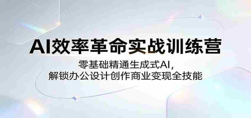 AI效率革命实战训练营:零基础精通生成式AI,解锁办公设计创作商业变现全技能-中薪网