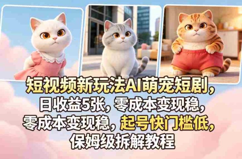 短视频新玩法AI萌宠短剧,日收益5张,零成本变现稳,起号快门槛低,保姆级拆解教程-中薪网