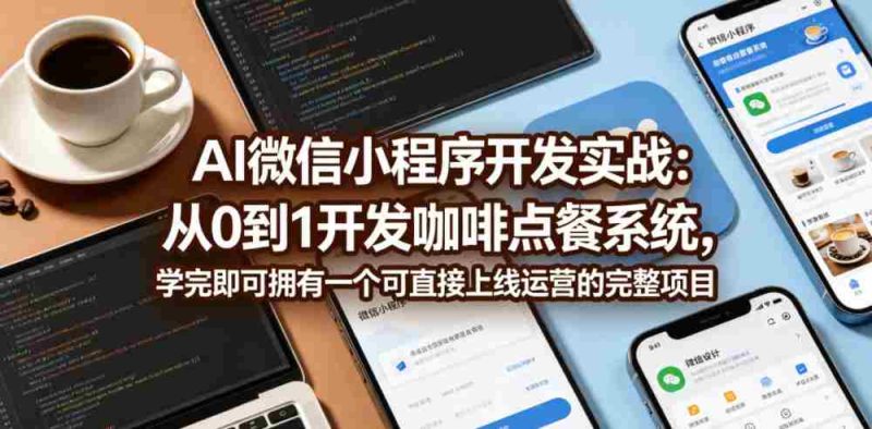 AI微信小程序开发实战:从0到1开发咖啡点餐系统,学完即可拥有一个可直接上线运营的完整项目-中薪网