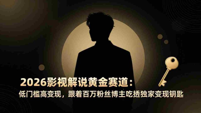 (17721期)2026影视解说黄金赛道:低门槛高变现,跟着百万粉丝博主吃透独家变现钥匙-中薪网