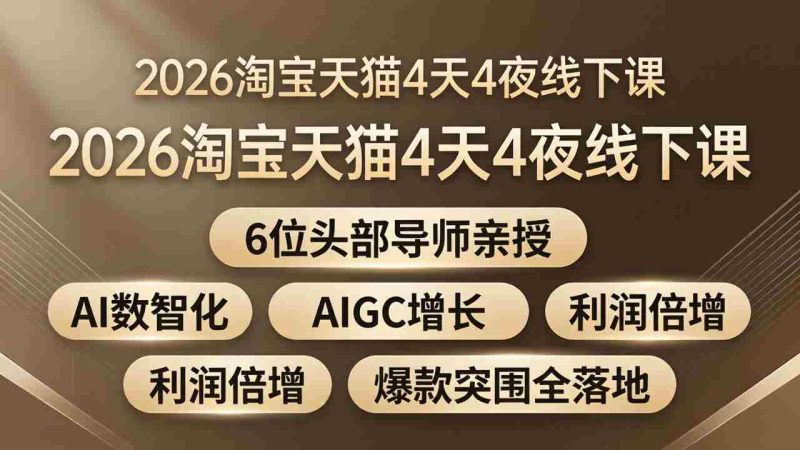 (18054期)2026淘宝天猫4天4夜线下课:6位头部导师亲授,AI数智化+AIGC增长+利润倍增+爆款突围全落地-中薪网