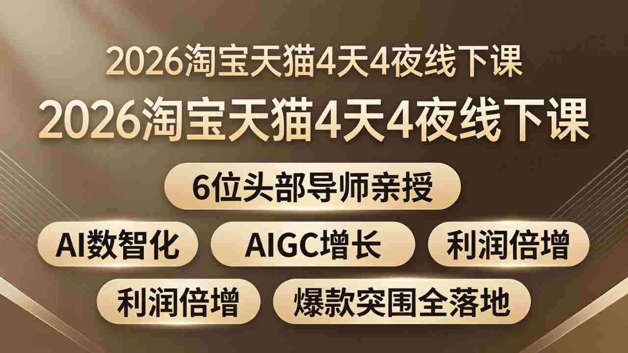 （18054期）2026淘宝天猫4天4夜线下课：6位头部导师亲授，AI数智化+AIGC增长+利润倍增+爆款突围全落地-中薪网
