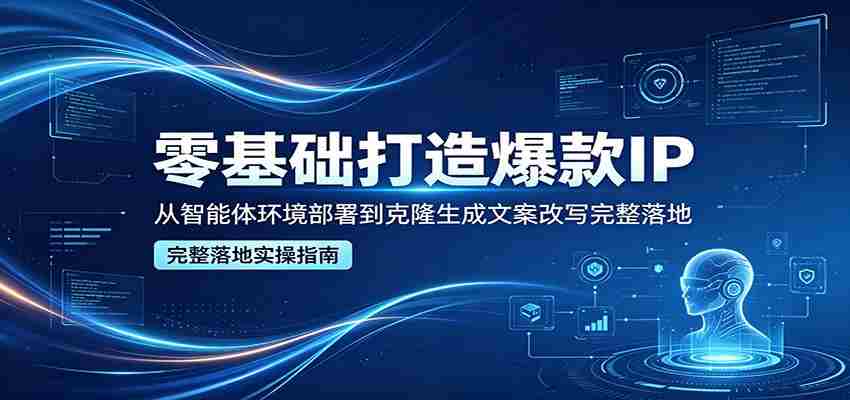 零基础打造爆款IP，从智能体环境部署到克隆生成文案改写完整落地-中薪网