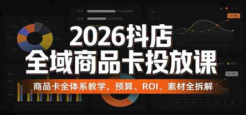 2026抖店全域商品卡投放课:商品卡全体系教学,预算、ROI、素材全拆解-中薪网
