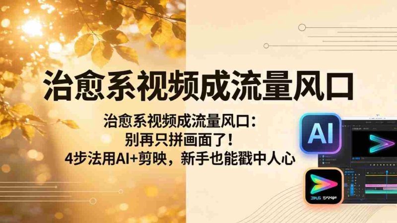 (18219期)治愈系视频成流量风口:别再只拼画面了!4步法用AI+剪映,新手也能戳中人心-中薪网