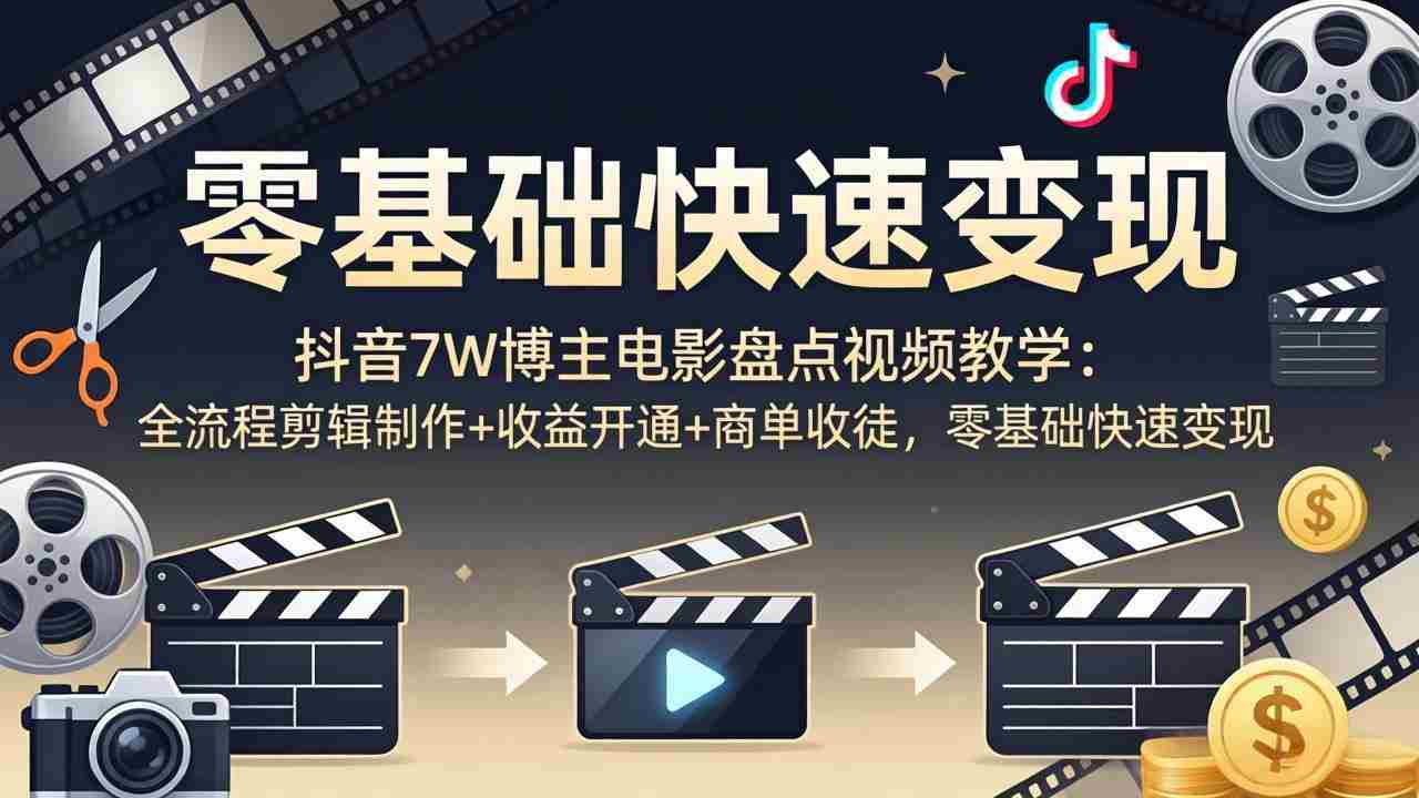 （18032期）抖音7W博主电影盘点视频教学：全流程剪辑制作+收益开通+商单收徒，零基础快速变现-中薪网