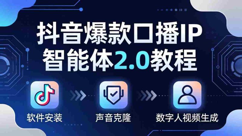 (18147期)抖音爆款口播IP智能体2.0教程,软件安装+声音克隆+数字人视频生成全套实操教学-中薪网
