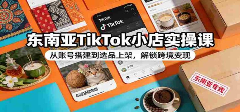 东南亚TikTok小店实操课:从账号搭建到选品上架,解锁跨境变现-中薪网