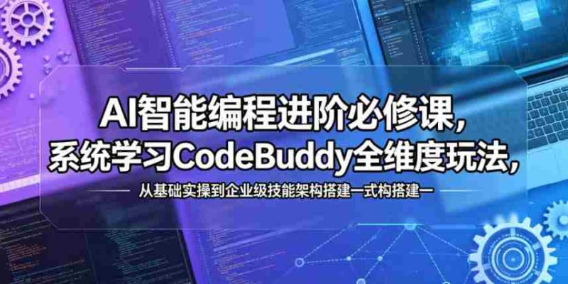 AI智能编程进阶必修课，系统学习CodeBuddy全维度玩法，从基础实操到企业级技能架构搭建一站式精通-中薪网