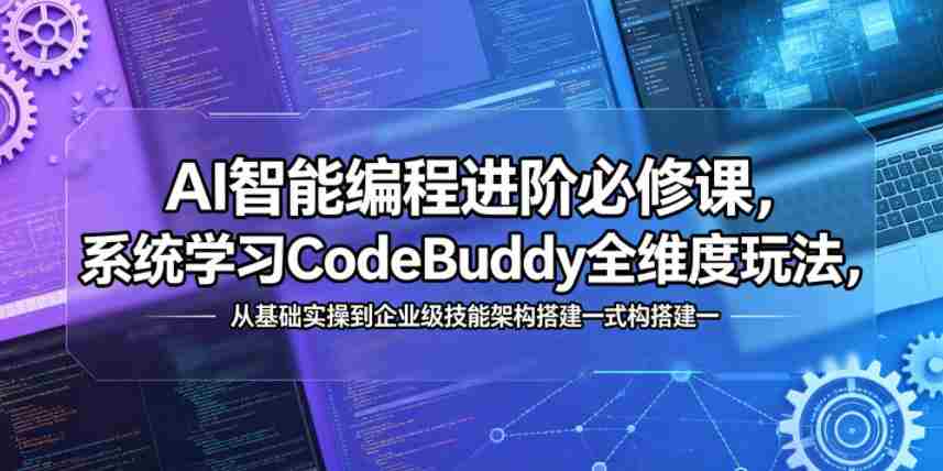 AI智能编程进阶必修课，系统学习CodeBuddy全维度玩法，从基础实操到企业级技能架构搭建一站式精通-中薪网