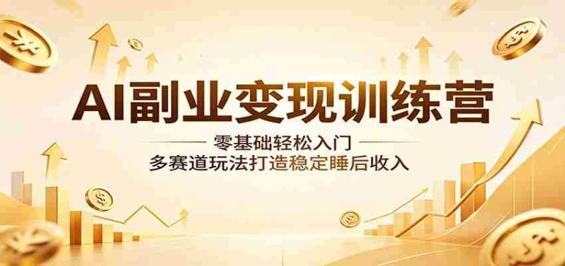 AI副业变现训练营：零基础轻松入门，多赛道玩法打造稳定睡后收入-中薪网