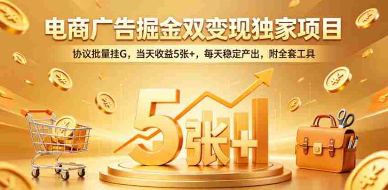 电商广告掘金双变现独家项目,协议批量挂G,当天收益5张+,每天稳定产出,附全套工具【揭秘】-中薪网