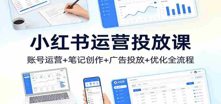 小红书运营投放课：账号运营+笔记创作+广告投放+优化全流程-中薪网