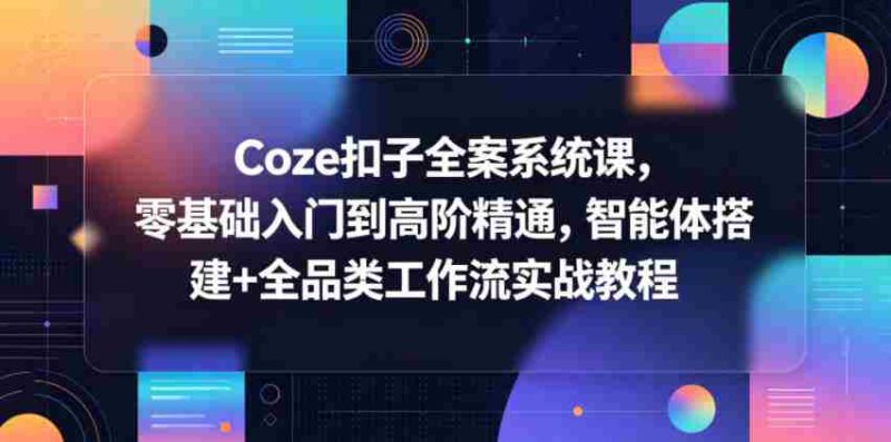 Coze扣子全案系统课，零基础入门到高阶精通，智能体搭建+全品类工作流实战教程-中薪网