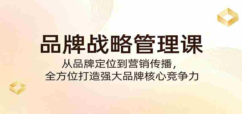 品牌战略管理课：从品牌定位到营销传播，全方位打造强大品牌核心竞争力-中薪网