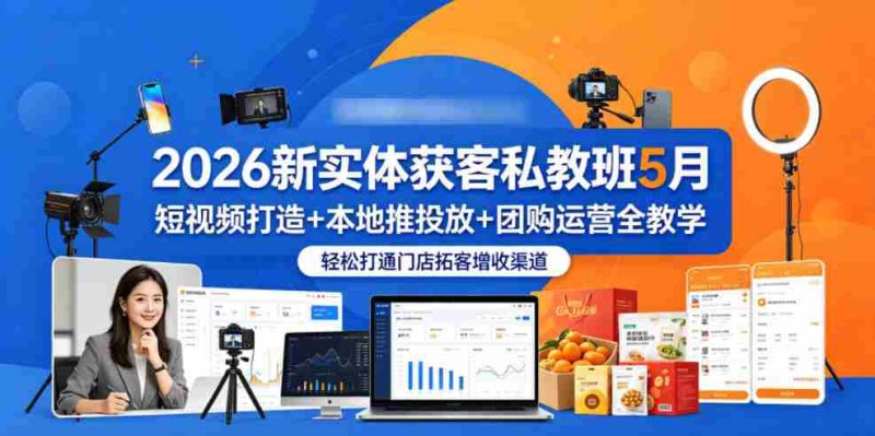 2026新实体获客私教班5月,短视频打造+本地推投放+团购运营全教学,轻松打通门店拓客增收渠道-中薪网