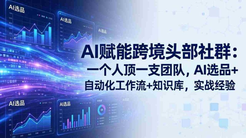(18425期)AI赋能跨境头部社群-更新5月:一个人顶一支团队,AI选品+自动化工作流+知识库,实战经验-中薪网