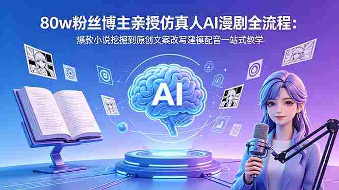 (18581期)80w粉丝博主亲授仿真人AI漫剧全流程:爆款小说挖掘到原创文案改写建模配音一站式教学-中薪网