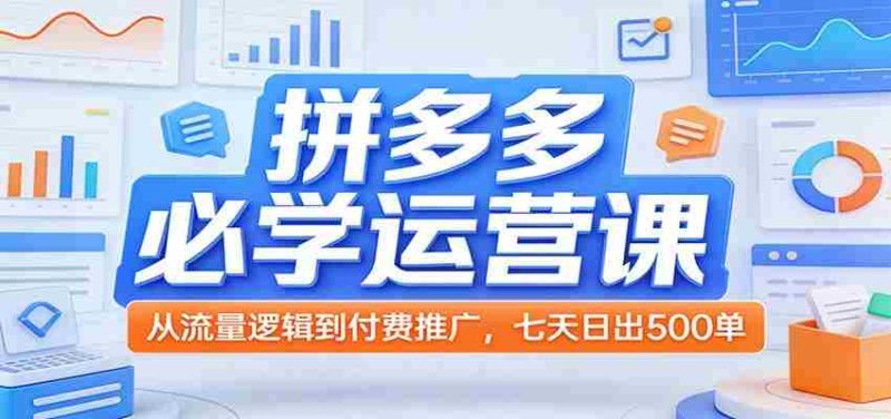 拼多多必学运营课:从流量逻辑到付费推广,七天日出500单-中薪网