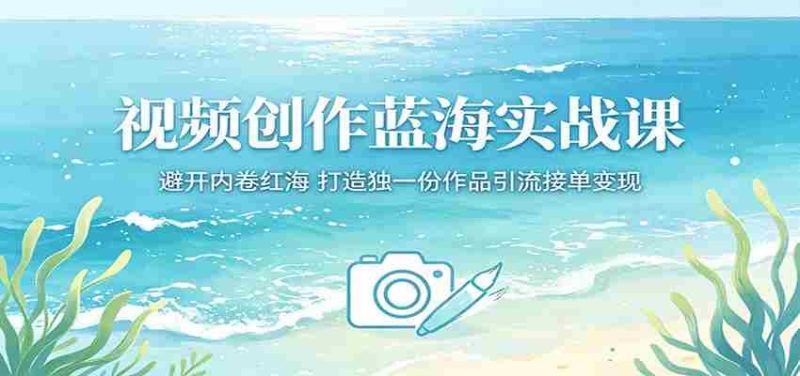 视频创作蓝海实战课：避开内卷红海，打造独一份作品引流接单变现-中薪网