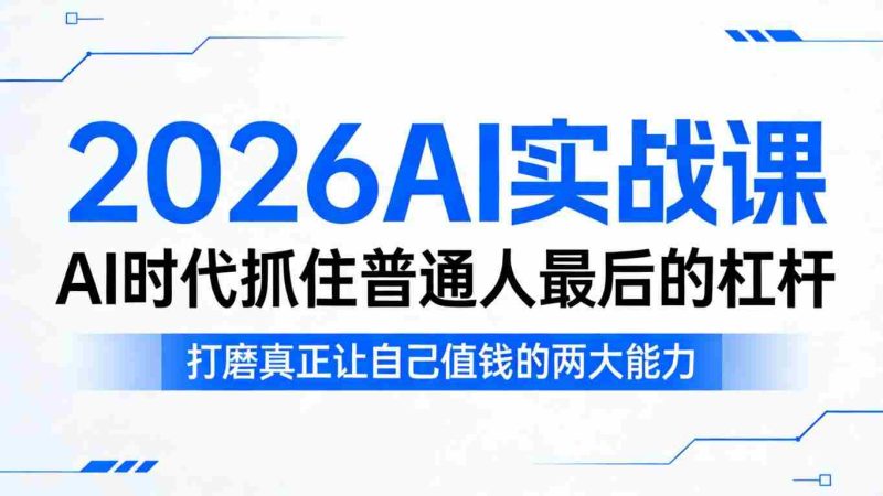2026AI实战课,AI时代抓住普通人最后的杠杆,打磨真正让自己值钱的两大能力-中薪网