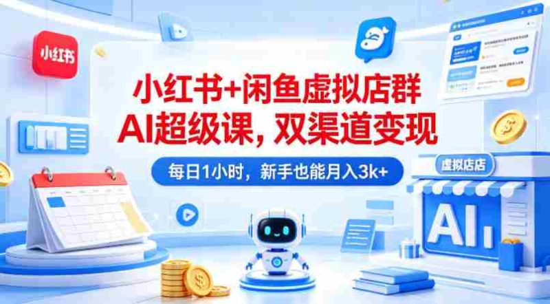 小红书+闲鱼虚拟店群AI超级课,双渠道变现,每日1小时,新手也能月入3k+-中薪网