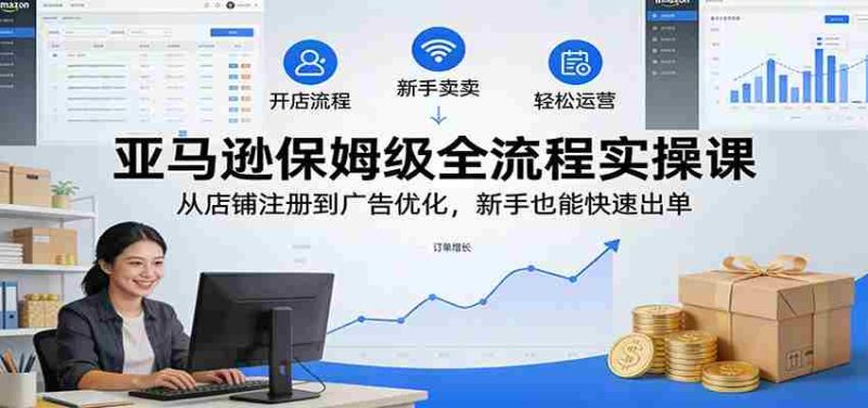 亚马逊保姆级全流程实操课:从店铺注册到广告优化,新手也能快速出单-中薪网