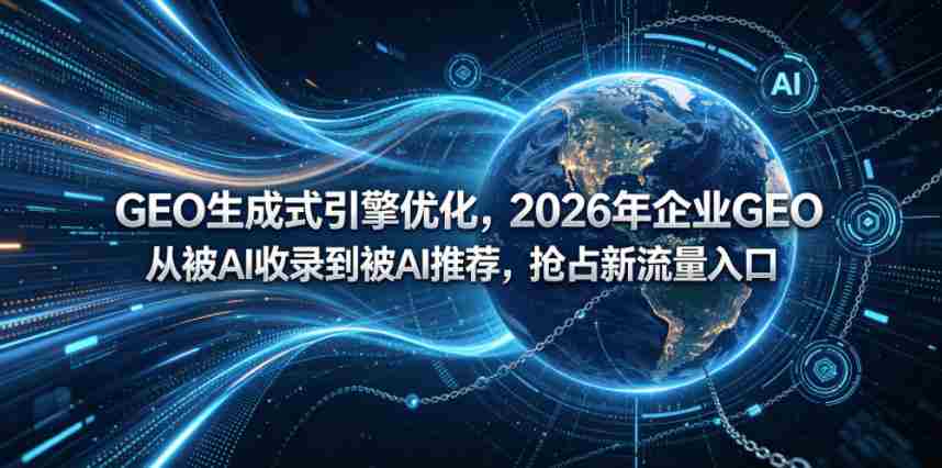 GEO生成式引擎优化，2026年企业GEO从被AI收录到被AI推荐，抢占新流量入口-中薪网