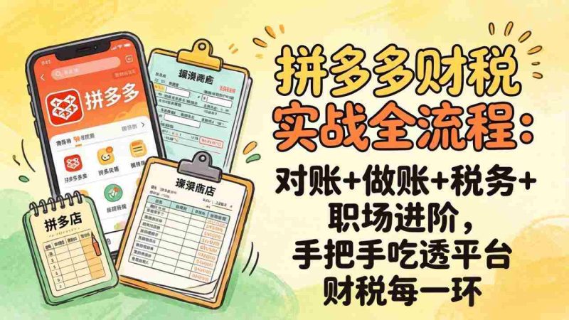 (17678期)拼多多财税实操全流程:对账+做账+税务+职场进阶,手把手吃透平台财税每一环-中薪网