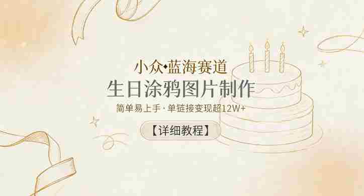 小众蓝海赛道,生日涂鸦图片制作,简单易上手,单链接变现超12W+【详细教程】-中薪网