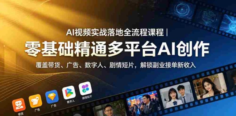 AI视频实战落地全流程课程|零基础精通多平台AI创作,覆盖带货、广告、数字人、剧情短片,解锁副业接单新收入-中薪网