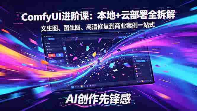 (18286期)SD-ComfyUI进阶课:本地+云部署全拆解,文生图、图生图、高清修复到商业案例一站式-中薪网