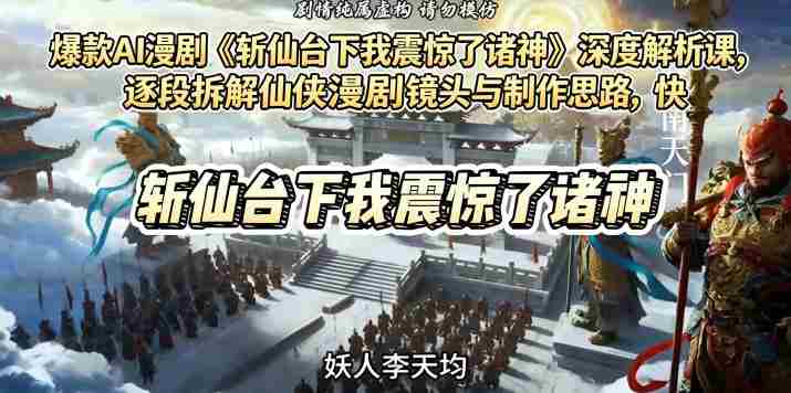 爆款AI漫剧《斩仙台下我震惊了诸神》深度解析课，逐段拆解仙侠漫剧镜头与制作思路，快速复刻爆款创作模式-中薪网