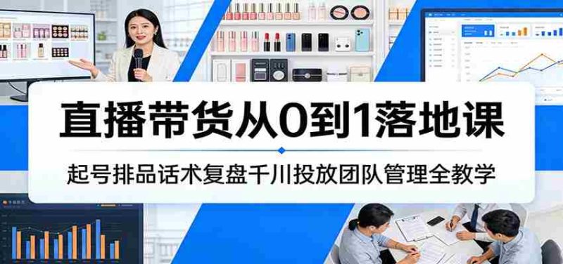 直播带货从0到1落地课:起号排品话术复盘千川投放团队管理全教学-中薪网