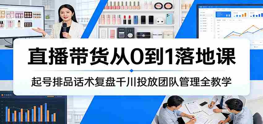 直播带货从0到1落地课：起号排品话术复盘千川投放团队管理全教学-中薪网