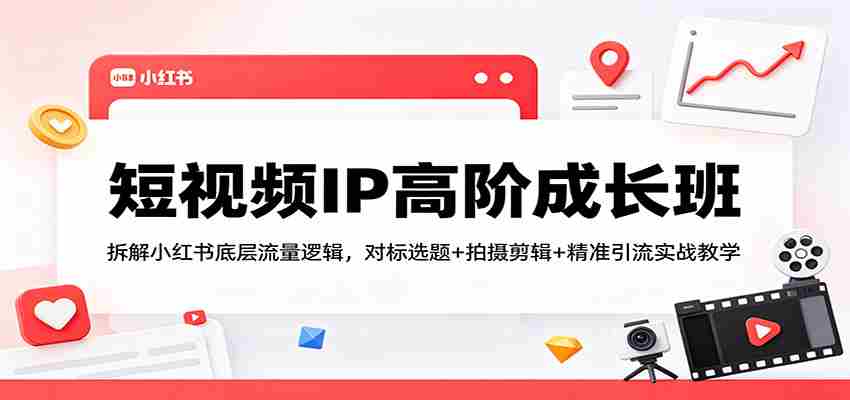 短视频IP高阶成长班：拆解小红书底层流量逻辑，对标选题+拍摄剪辑+ 精准引流实战教学-中薪网