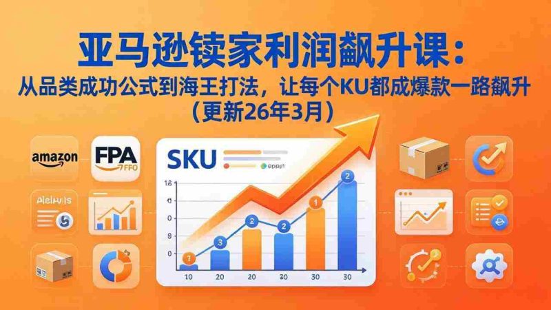 (17841期)亚马逊卖家利润飙升课:从品类成功公式到海王打法,让每个SKU都成爆款一路飙升(更新26年3月)-中薪网