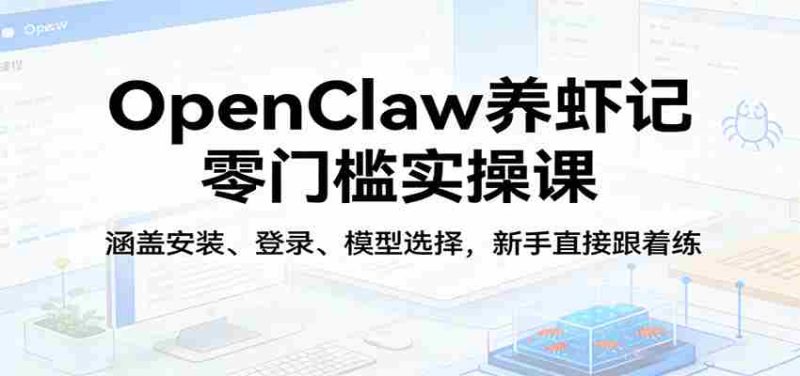 OpenClaw养虾记零门槛实操课:涵盖安装、登录、模型选择,新手直接跟着练(更新)-中薪网