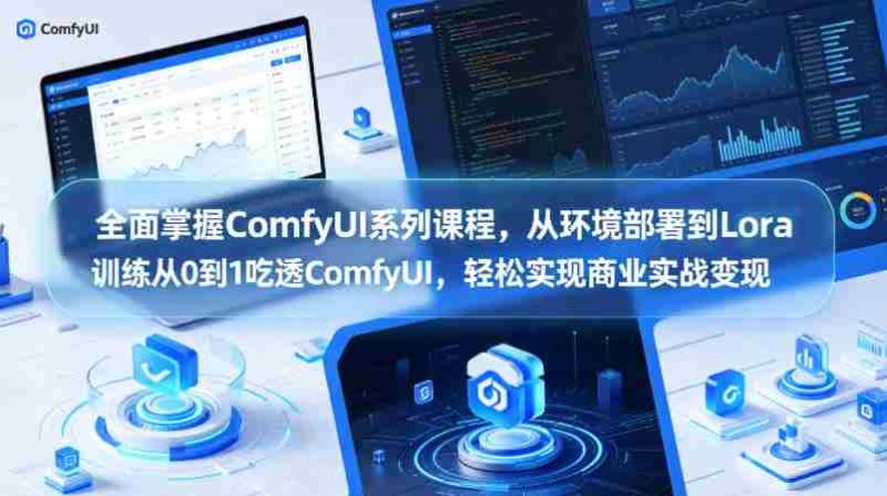 全面掌握ComfyUI系列课程,从环境部署到Lora训练从0到1吃透ComfyUI,轻松实现商业实战变现-中薪网