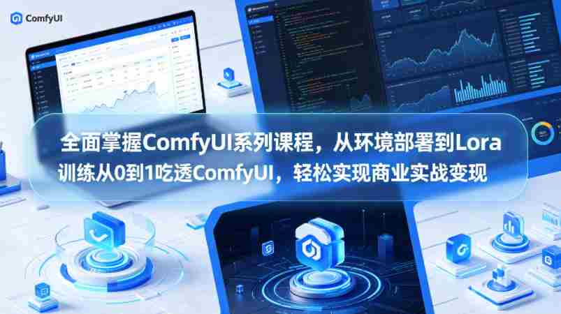 全面掌握ComfyUI系列课程,从环境部署到Lora训练从0到1吃透ComfyUI,轻松实现商业实战变现