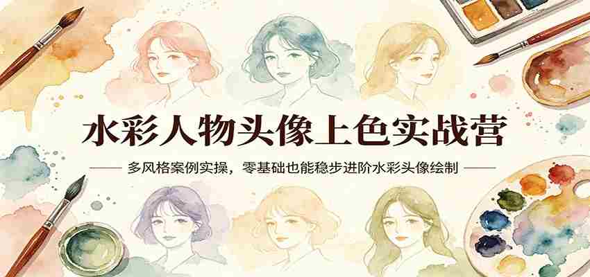 水彩人物头像上色实战营：多风格案例实操，零基础也能稳步进阶水彩头像绘制-中薪网