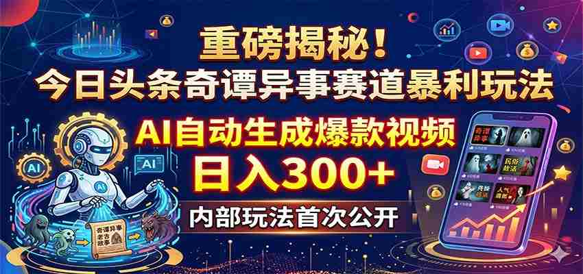 重磅揭秘!今日头条奇谭异事赛道暴利玩法:AI自动生成爆款视频,日入300+-中薪网