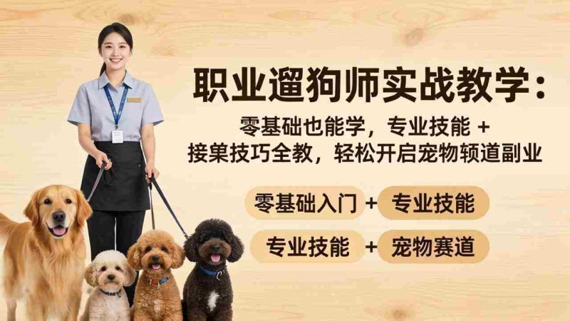 (18115期)职业遛狗师实战教学:零基础也能学,专业技能 + 接单技巧全教,轻松开启宠物赛道副业-中薪网