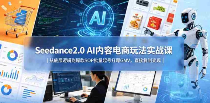 Seedance2.0 AI内容电商玩法实战课|从底层逻辑到爆款SOP批量起号打爆GMV,直接复制变现-中薪网