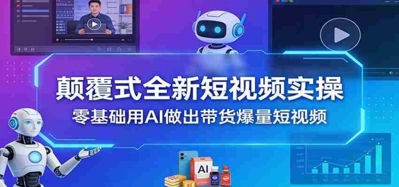 颠覆式全新短视频实操,零基础用AI做出带货爆量短视频-中薪网