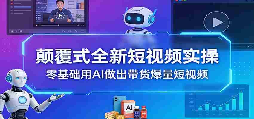 颠覆式全新短视频实操，零基础用AI做出带货爆量短视频-中薪网